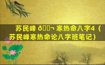 苏民峰 🐬 寒热命八字4（苏民峰寒热命论八字班笔记）